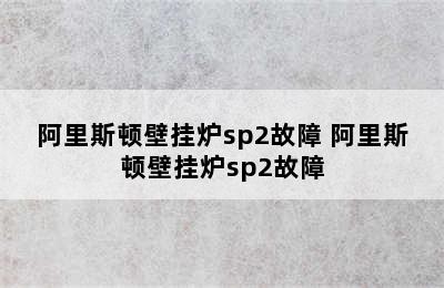 阿里斯顿壁挂炉sp2故障 阿里斯顿壁挂炉sp2故障